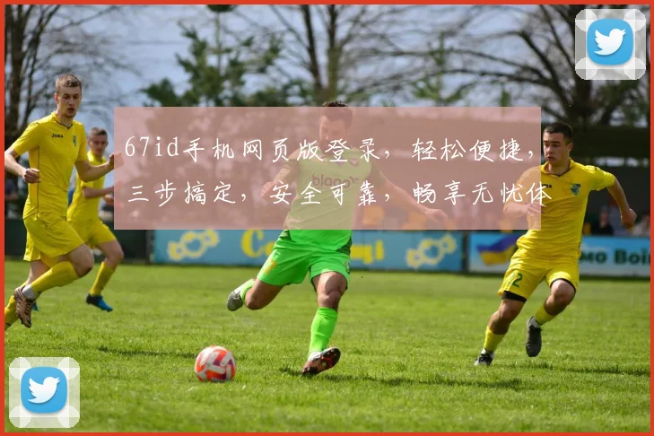 67id手机网页版登录，轻松便捷，三步搞定，安全可靠，畅享无忧体验，快来试试吧