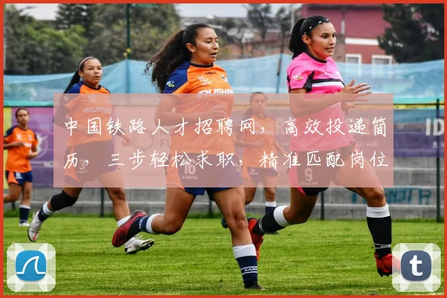 中国铁路人才招聘网，高效投递简历，三步轻松求职，精准匹配岗位，就业无忧，快来看看吧
