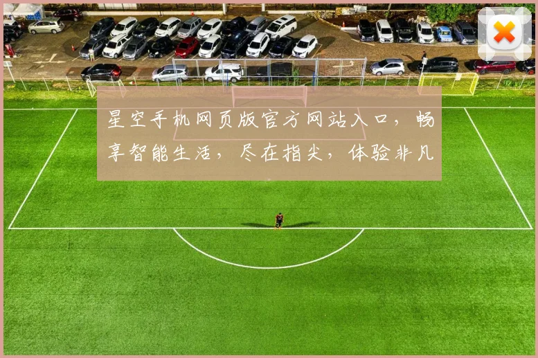 星空手机网页版官方网站入口，畅享智能生活，尽在指尖，体验非凡，官网直达，一触即达，三网通享。