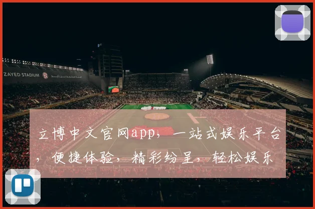 立博中文官网app，一站式娱乐平台，便捷体验，精彩纷呈，轻松娱乐，立即下载