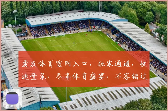 爱发体育官网入口，独家通道，快速登录，尽享体育盛宴，不容错过