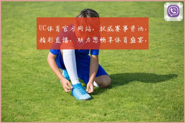 UC体育官方网站，权威赛事资讯，精彩直播，助力您畅享体育盛宴，一网打尽