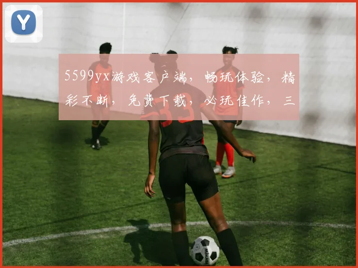 5599yx游戏客户端，畅玩体验，精彩不断，免费下载，必玩佳作，三重福利等你来