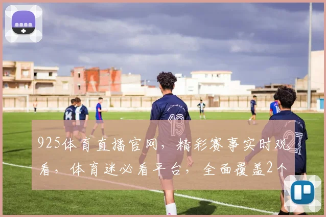 925体育直播官网，精彩赛事实时观看，体育迷必看平台，全面覆盖2个频道，不容错过