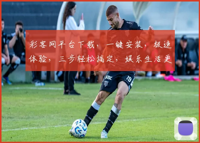 彩客网平台下载，一键安装，极速体验，三步轻松搞定，娱乐生活更精彩，不容错过